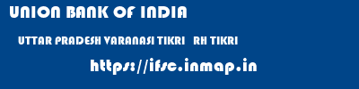 UNION BANK OF INDIA  UTTAR PRADESH VARANASI TIKRI   RH TIKRI  ifsc code